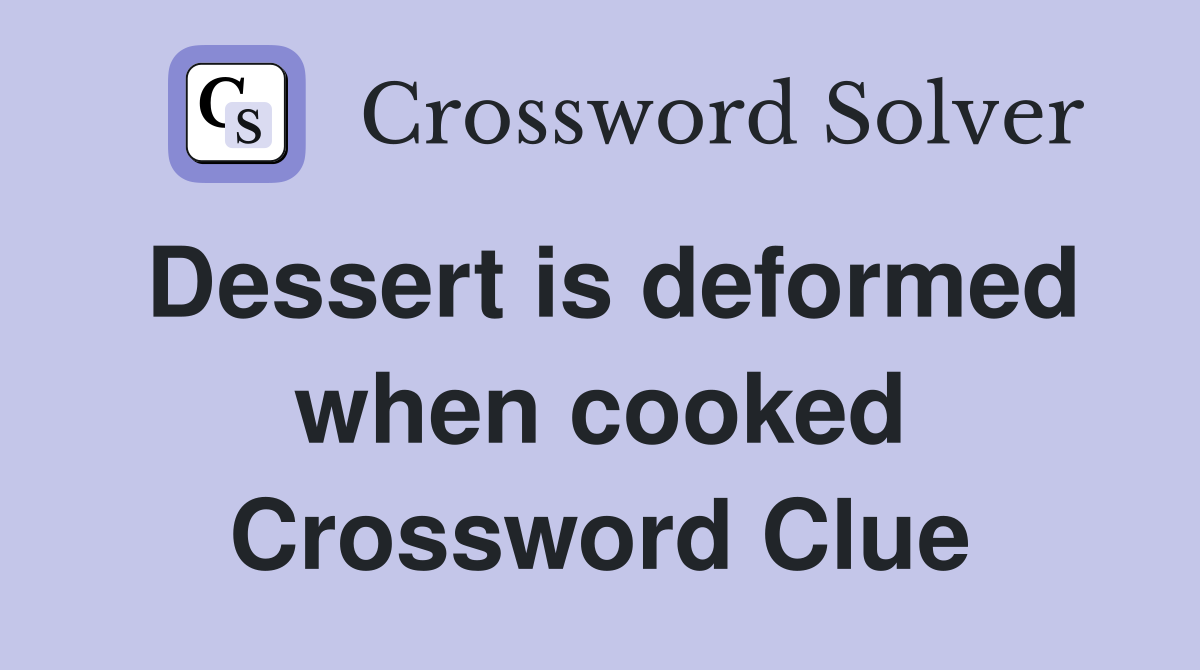 Dessert is deformed when cooked Crossword Clue