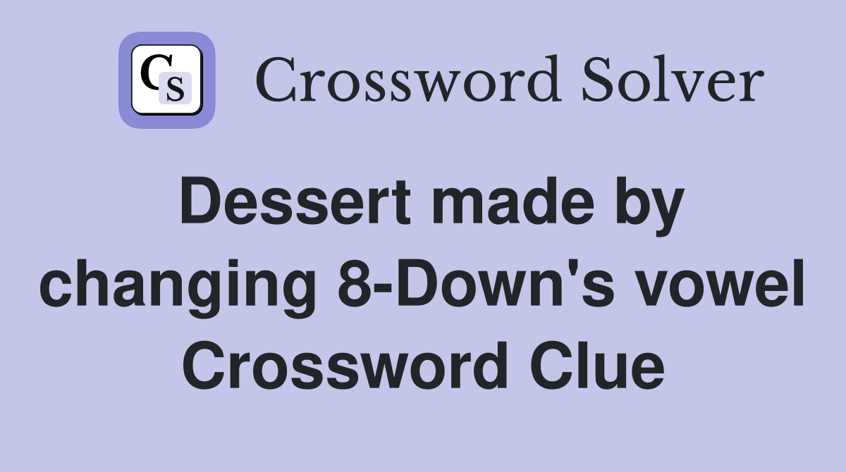 Dessert made by changing 8-Down's vowel Crossword Clue