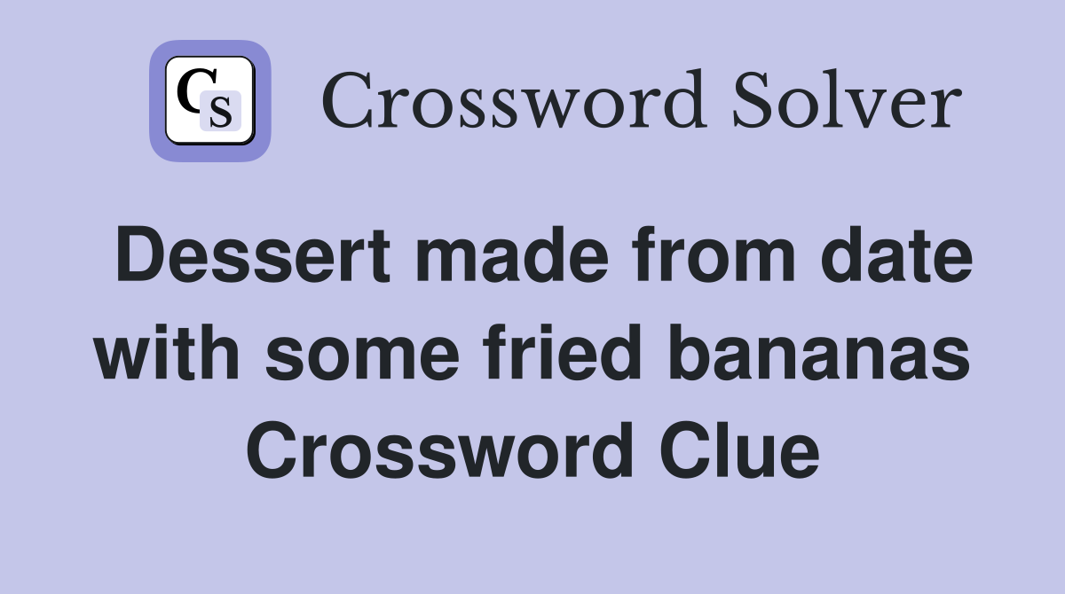Dessert made from date with some fried bananas Crossword Clue