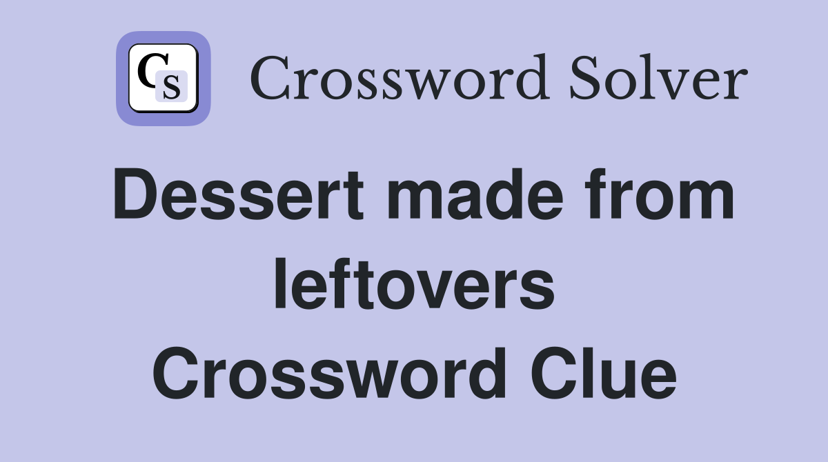 Dessert made from leftovers Crossword Clue