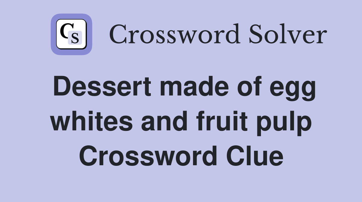 Dessert made of egg whites and fruit pulp Crossword Clue