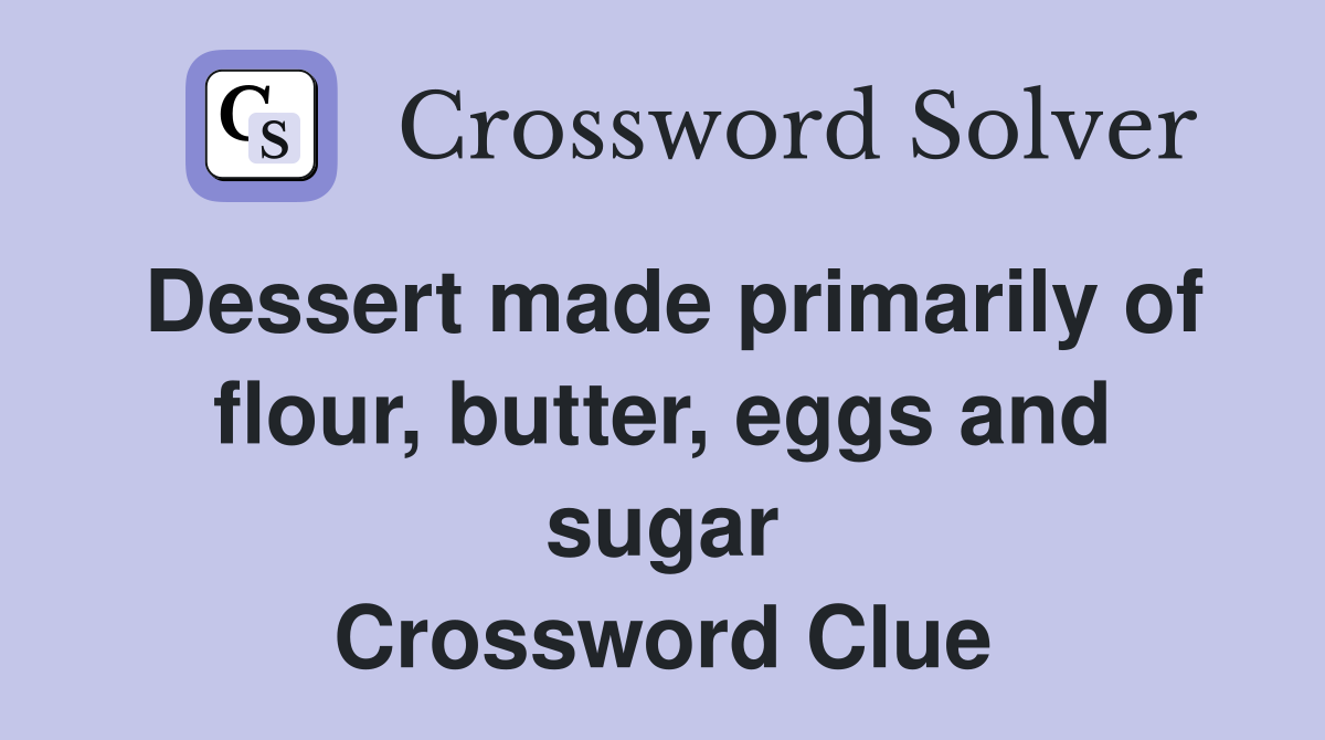 Dessert made primarily of flour, butter, eggs and sugar Crossword Clue