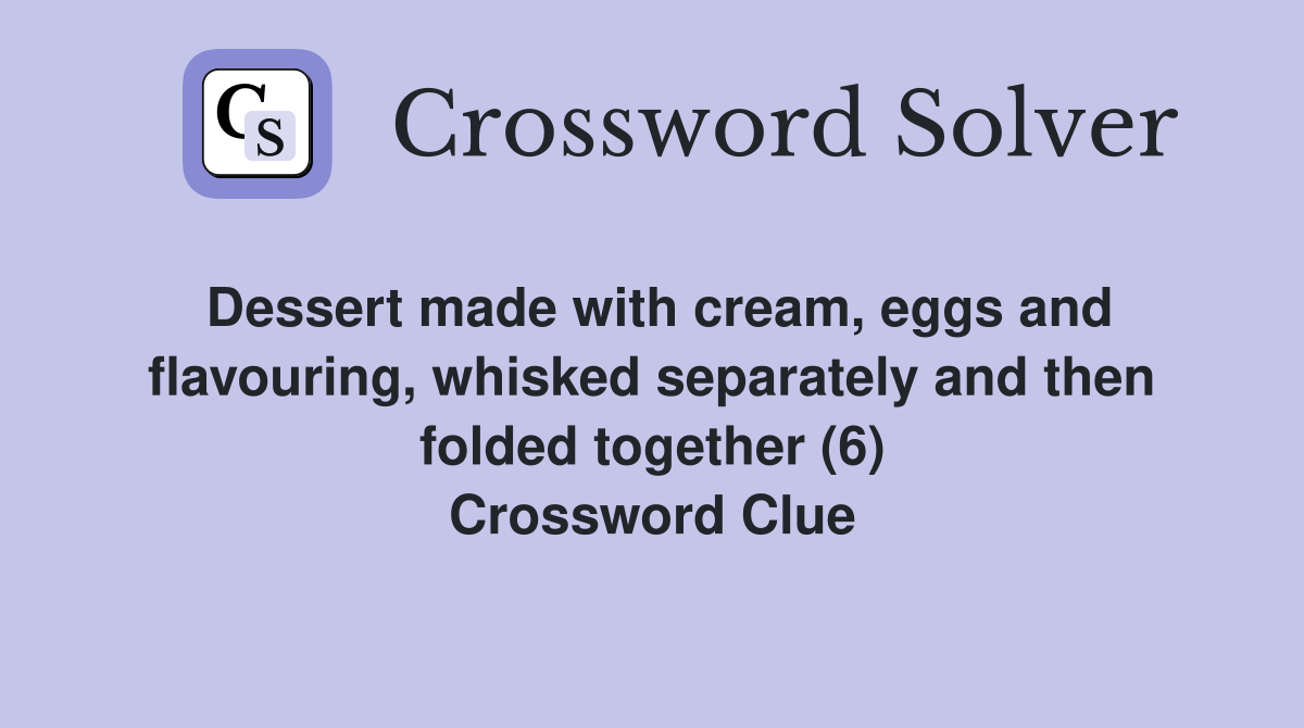 Dessert made with cream, eggs and flavouring, whisked separately and then folded together (6) Crossword Clue