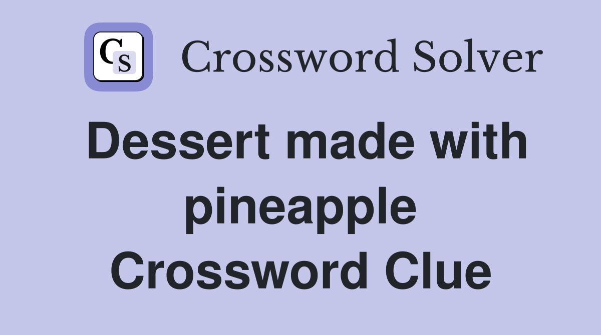 Dessert made with pineapple Crossword Clue