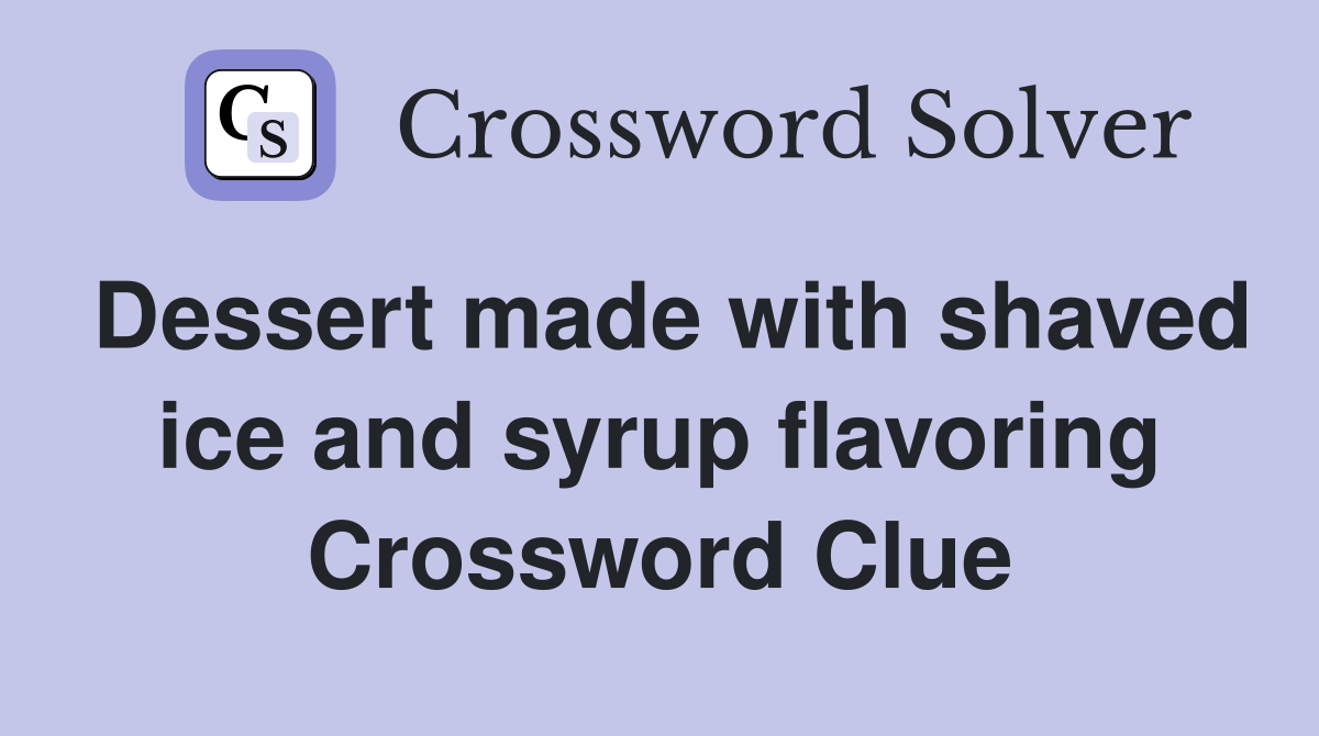 Dessert made with shaved ice and syrup flavoring Crossword Clue