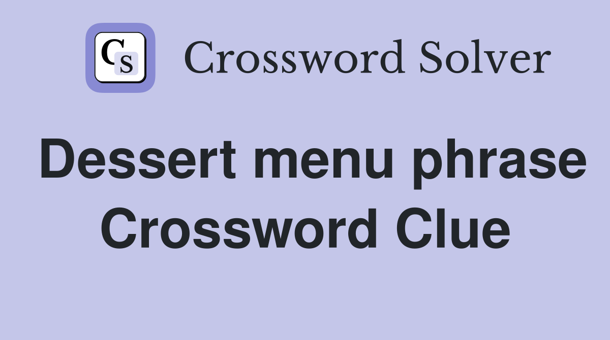 Dessert menu phrase Crossword Clue
