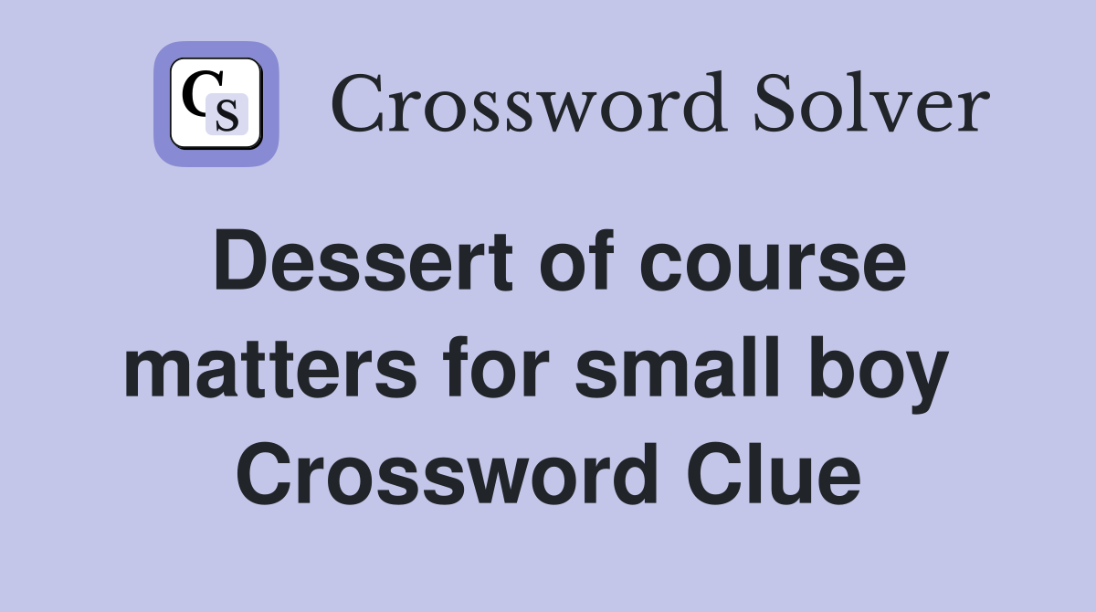 Dessert of course matters for small boy  Crossword Clue