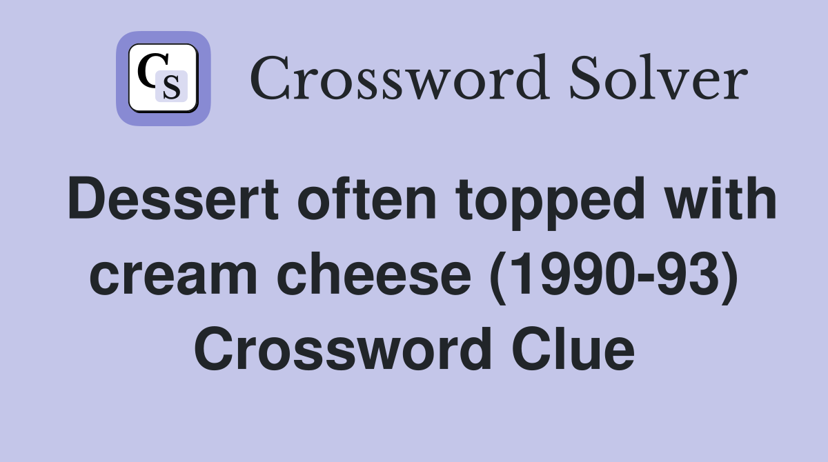 Dessert often topped with cream cheese (1990-93) Crossword Clue