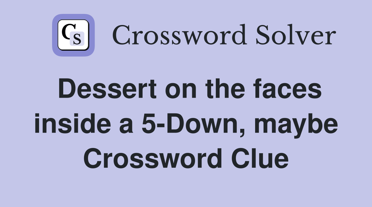 Dessert on the faces inside a 5-Down, maybe Crossword Clue