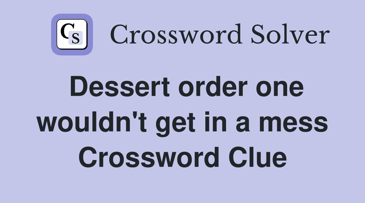 Dessert order one wouldn't get in a mess Crossword Clue