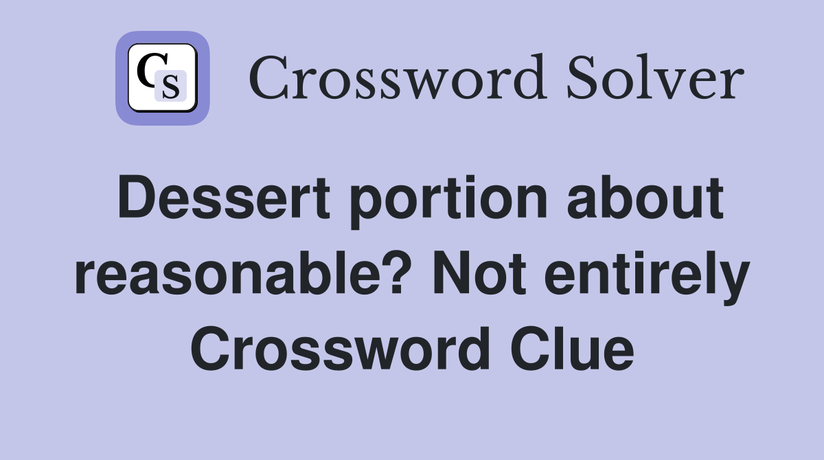 Dessert portion about reasonable? Not entirely Crossword Clue