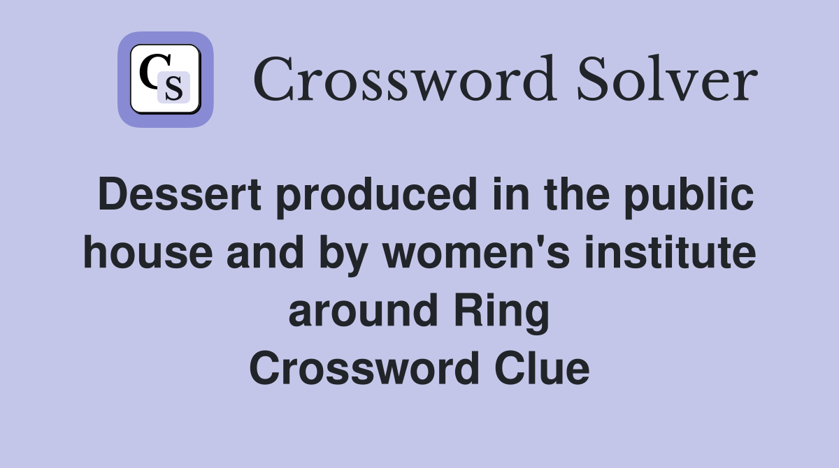 Dessert produced in the public house and by women's institute around Ring Crossword Clue
