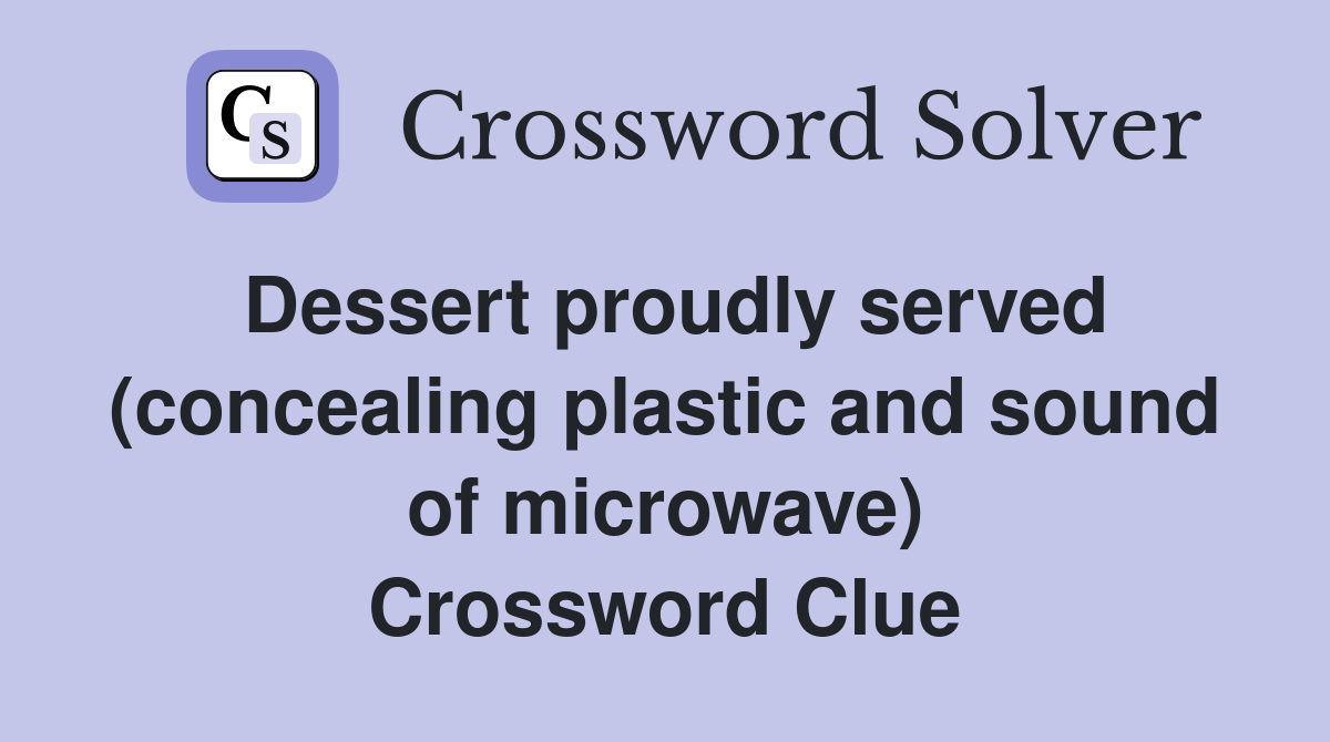 Dessert proudly served (concealing plastic and sound of microwave) Crossword Clue