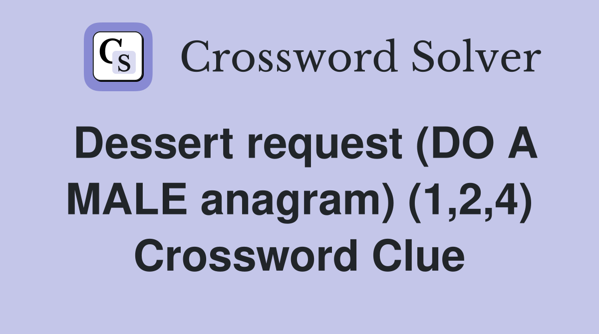 Dessert request (DO A MALE anagram) (1,2,4) Crossword Clue