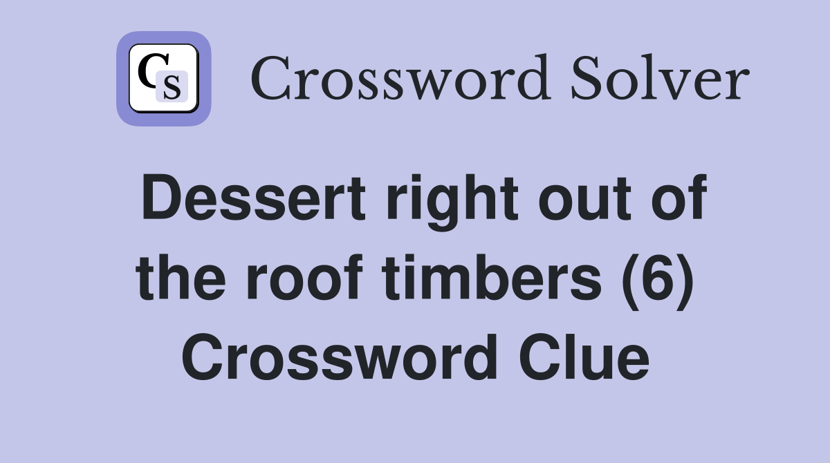 Dessert right out of the roof timbers (6) Crossword Clue