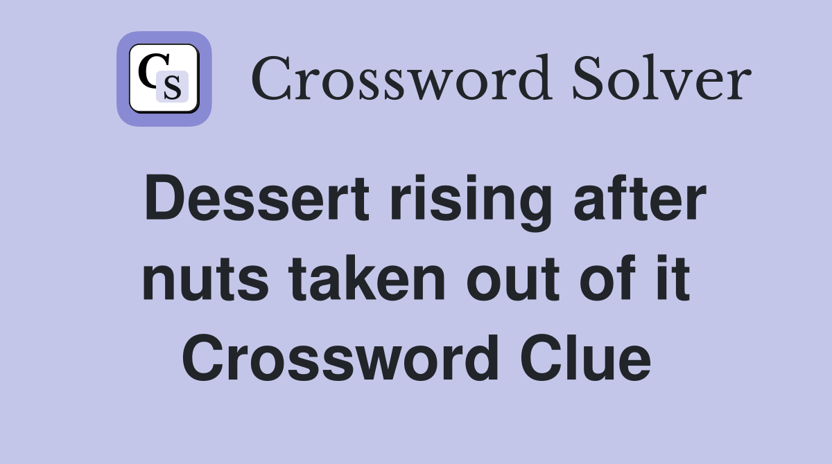 Dessert rising after nuts taken out of it Crossword Clue