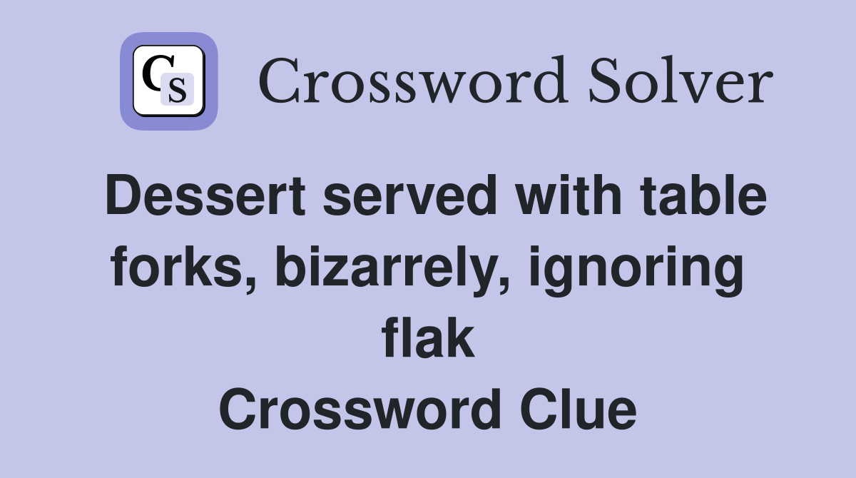 Dessert served with table forks, bizarrely, ignoring flak Crossword Clue