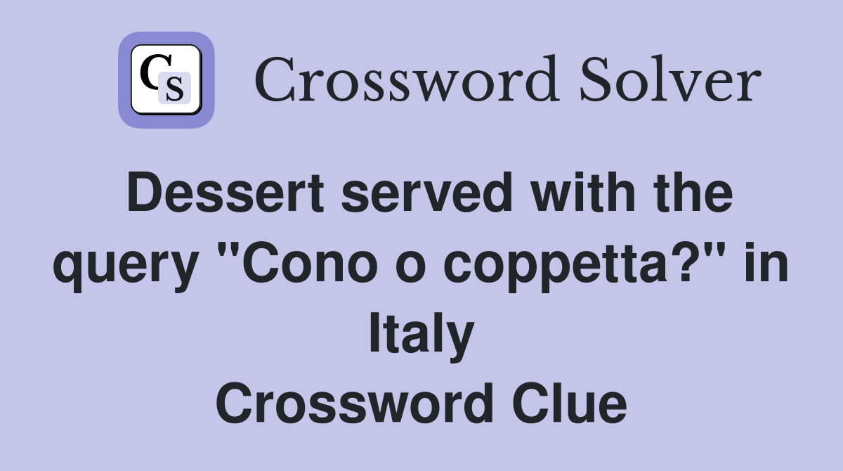 Dessert served with the query "Cono o coppetta?" in Italy Crossword Clue