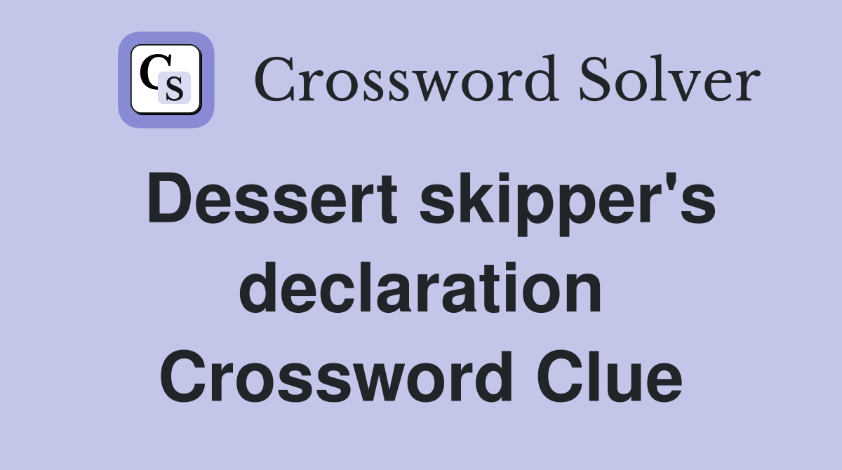 Dessert skipper's declaration Crossword Clue