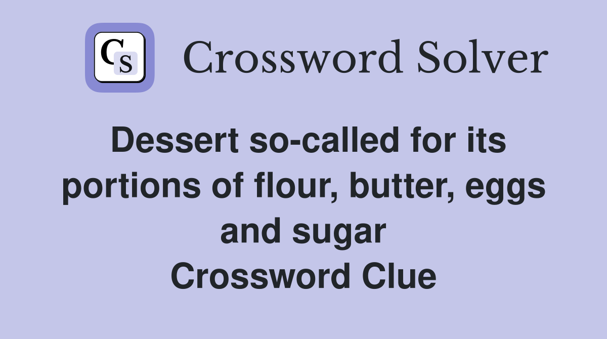 Dessert so-called for its portions of flour, butter, eggs and sugar Crossword Clue