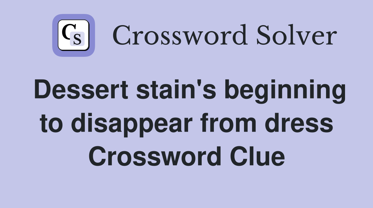 Dessert stain's beginning to disappear from dress Crossword Clue