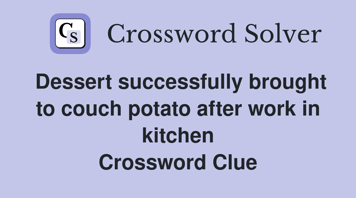 Dessert successfully brought to couch potato after work in kitchen Crossword Clue