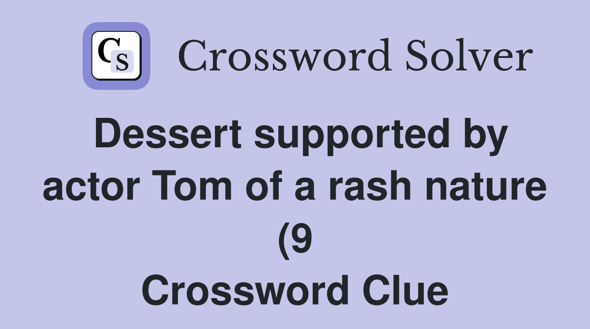 Dessert supported by actor Tom of a rash nature (9) Crossword Clue Dessert supported by actor Tom of a rash nature (9) Crossword Clue
