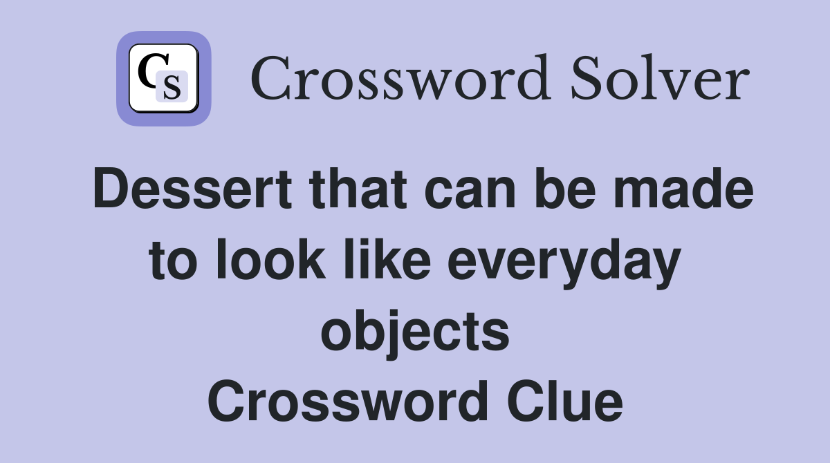 Dessert that can be made to look like everyday objects Crossword Clue