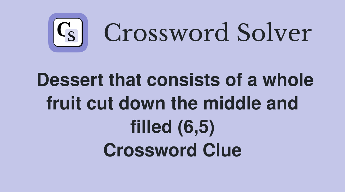 Dessert that consists of a whole fruit cut down the middle and filled (6,5) Crossword Clue