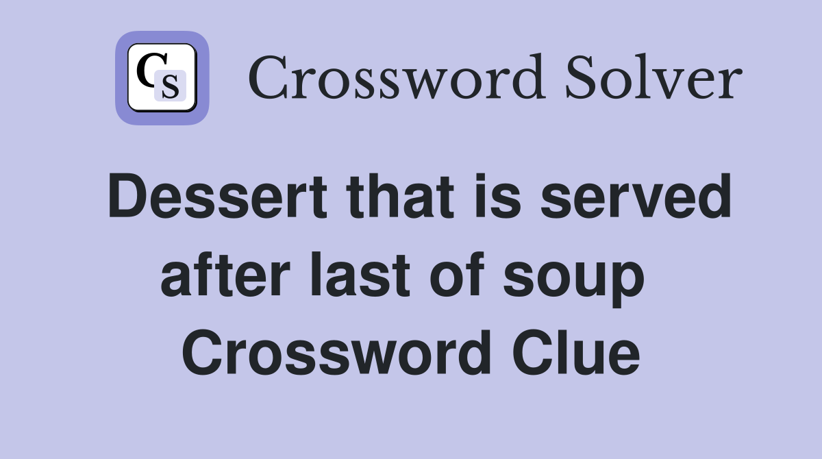 Dessert that is served after last of soup  Crossword Clue