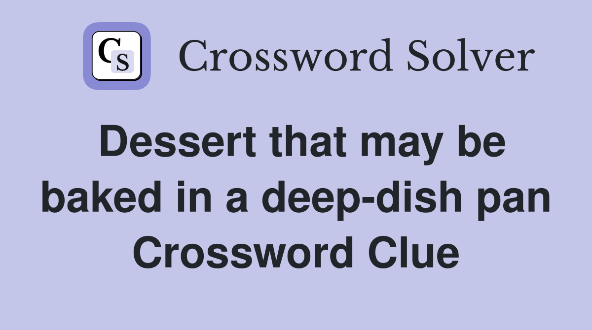 Dessert that may be baked in a deep-dish pan Crossword Clue
