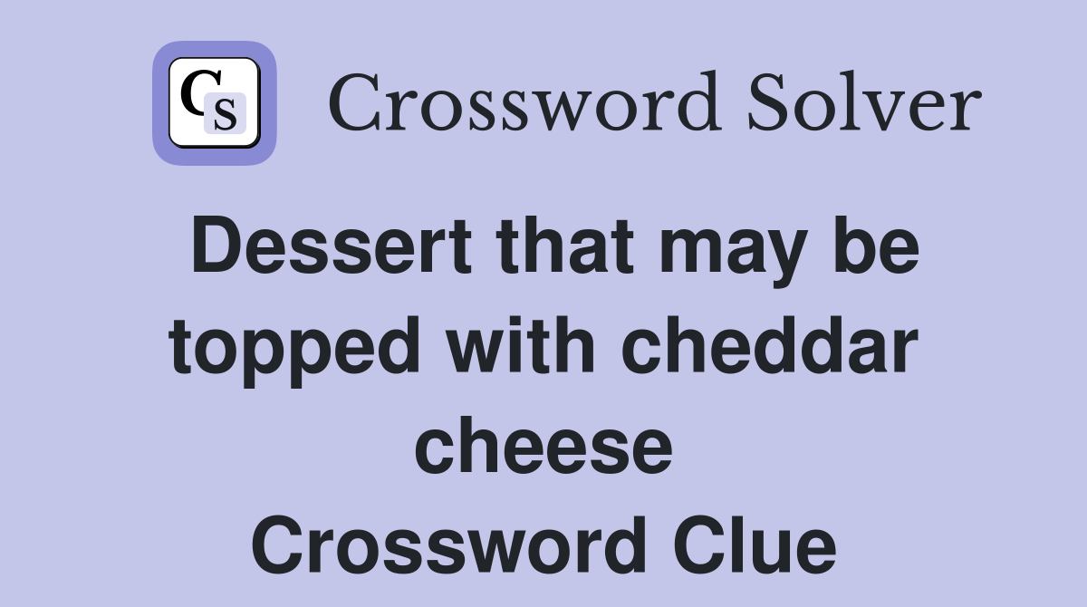 Dessert that may be topped with cheddar cheese Crossword Clue