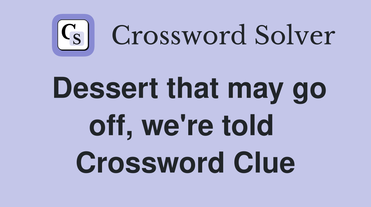 Dessert that may go off, we're told  Crossword Clue