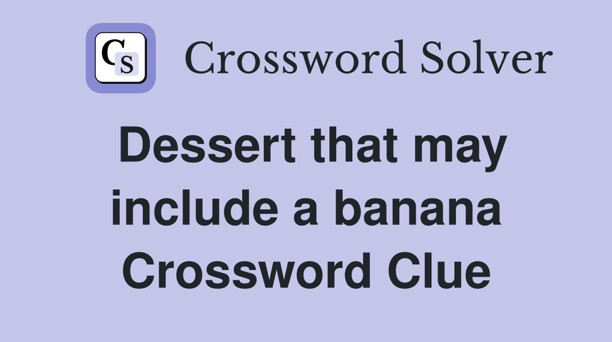 Dessert that may include a banana Crossword Clue