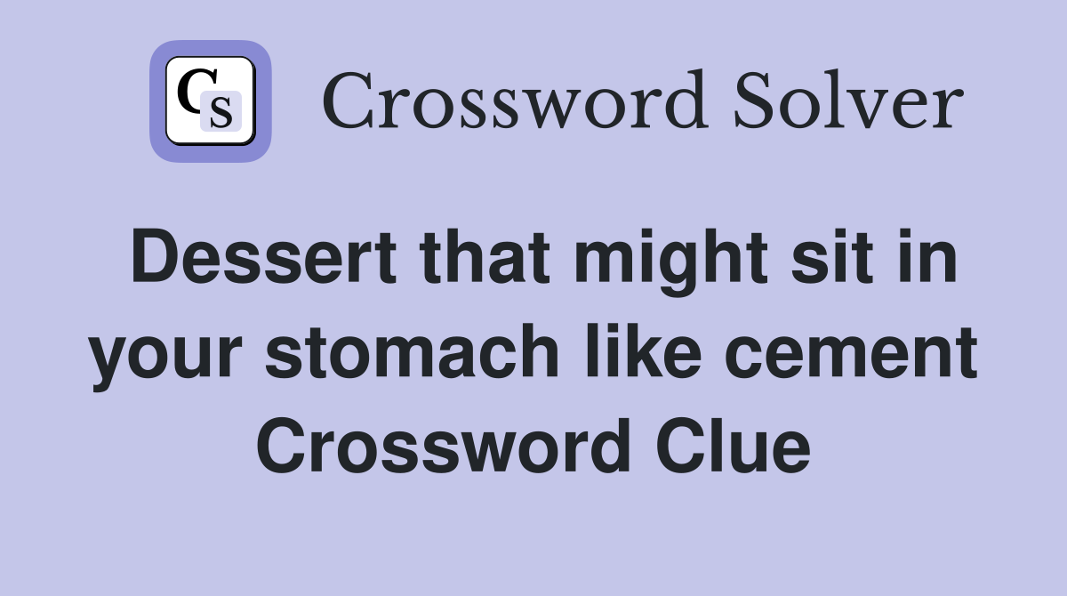 Dessert that might sit in your stomach like cement Crossword Clue