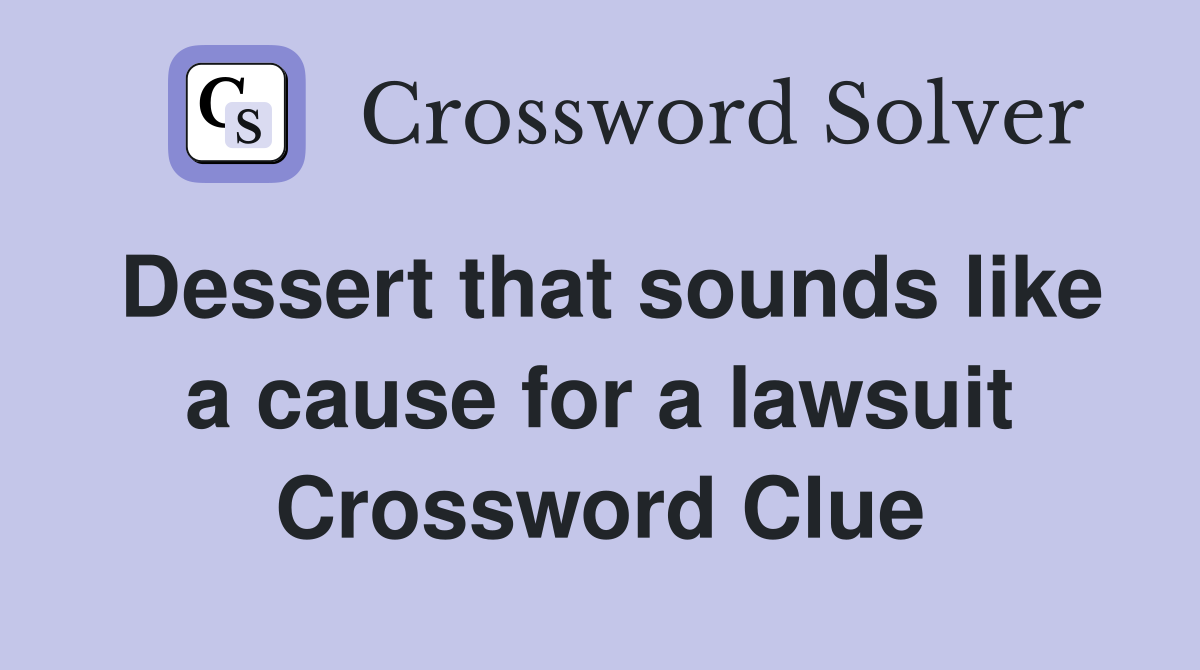 Dessert that sounds like a cause for a lawsuit Crossword Clue