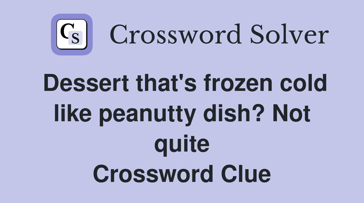 Dessert that's frozen cold like peanutty dish? Not quite Crossword Clue