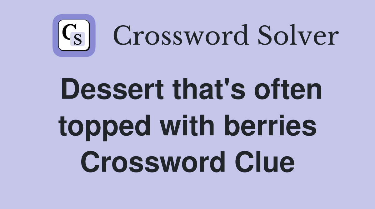 Dessert that's often topped with berries Crossword Clue