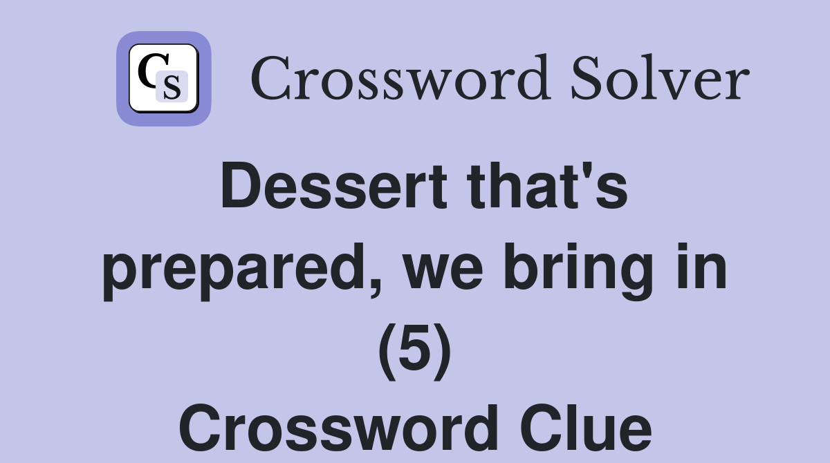 Dessert that's prepared, we bring in (5) Crossword Clue