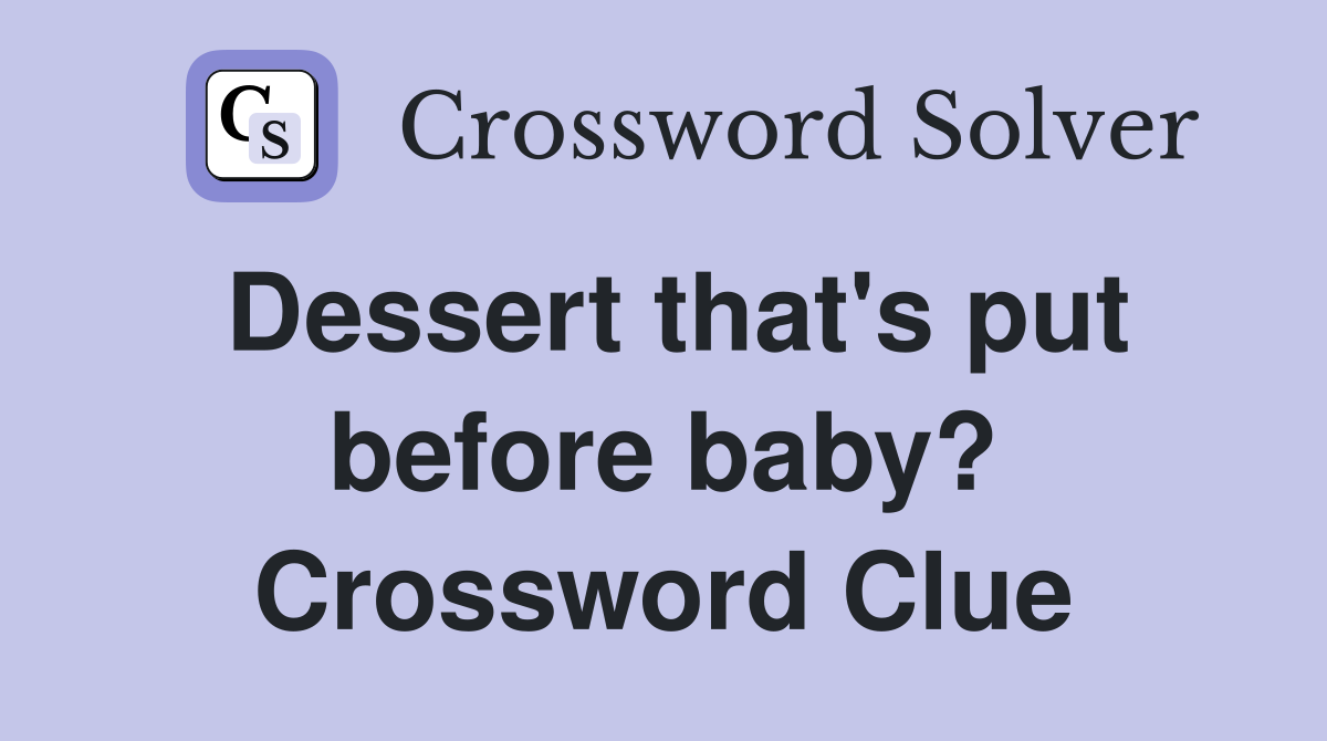 Dessert that's put before baby? Crossword Clue