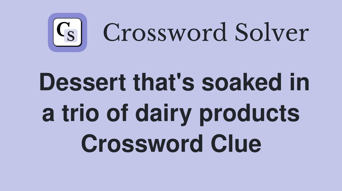 Dessert that's soaked in a trio of dairy products Crossword Clue