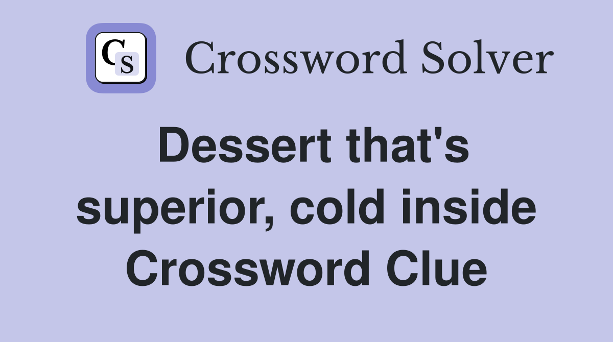 Dessert that's superior, cold inside Crossword Clue