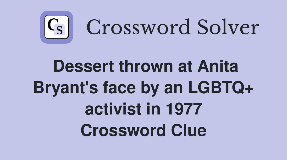 Dessert thrown at Anita Bryant's face by an LGBTQ+ activist in 1977 Crossword Clue