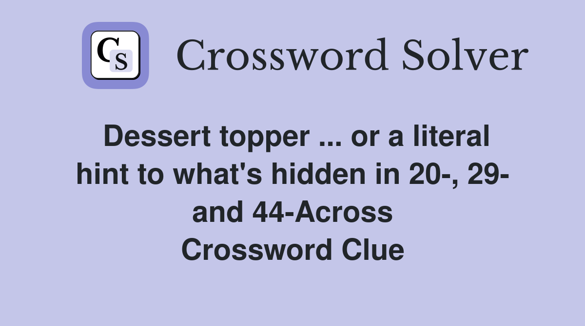Dessert topper ... or a literal hint to what's hidden in 20-, 29- and 44-Across Crossword Clue