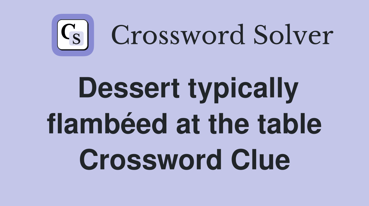 Dessert typically flambéed at the table Crossword Clue