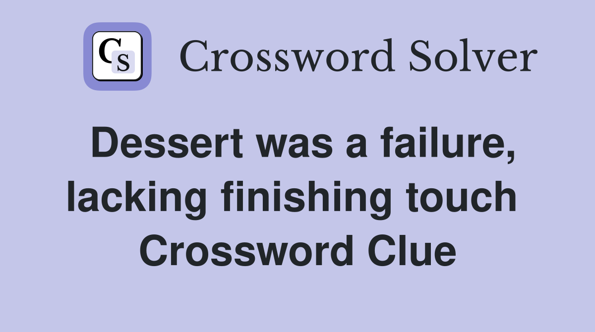 Dessert was a failure, lacking finishing touch  Crossword Clue