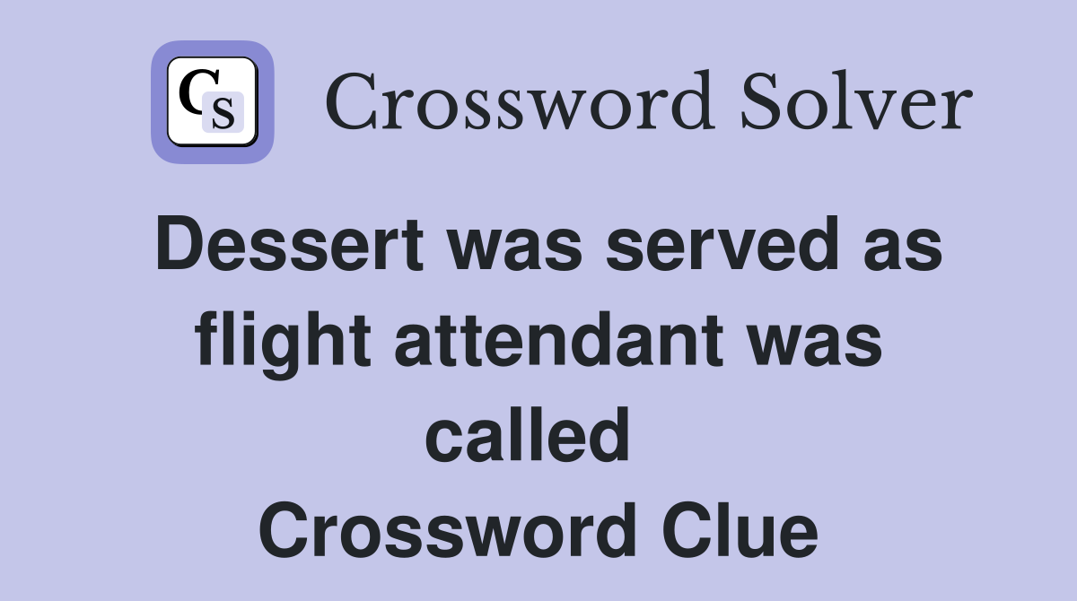 Dessert was served as flight attendant was called  Crossword Clue