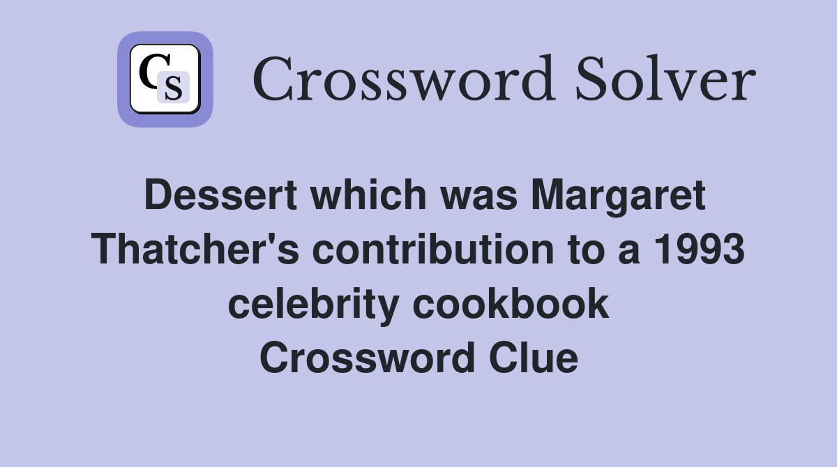 Dessert which was Margaret Thatcher's contribution to a 1993 celebrity cookbook Crossword Clue
