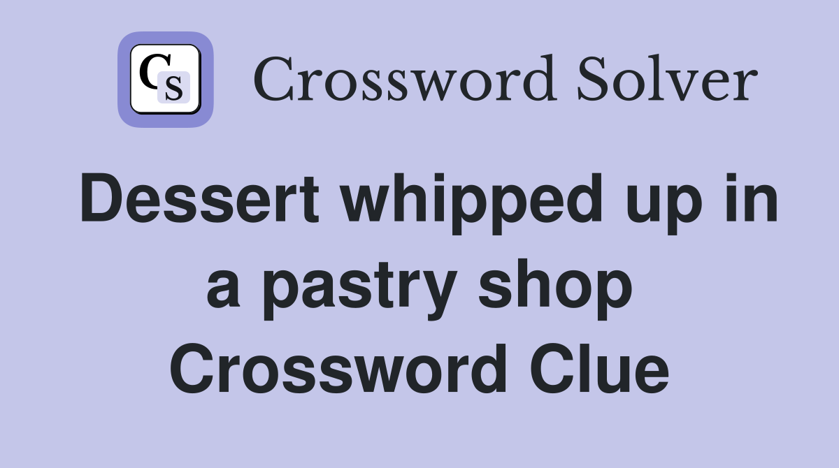 Dessert whipped up in a pastry shop Crossword Clue