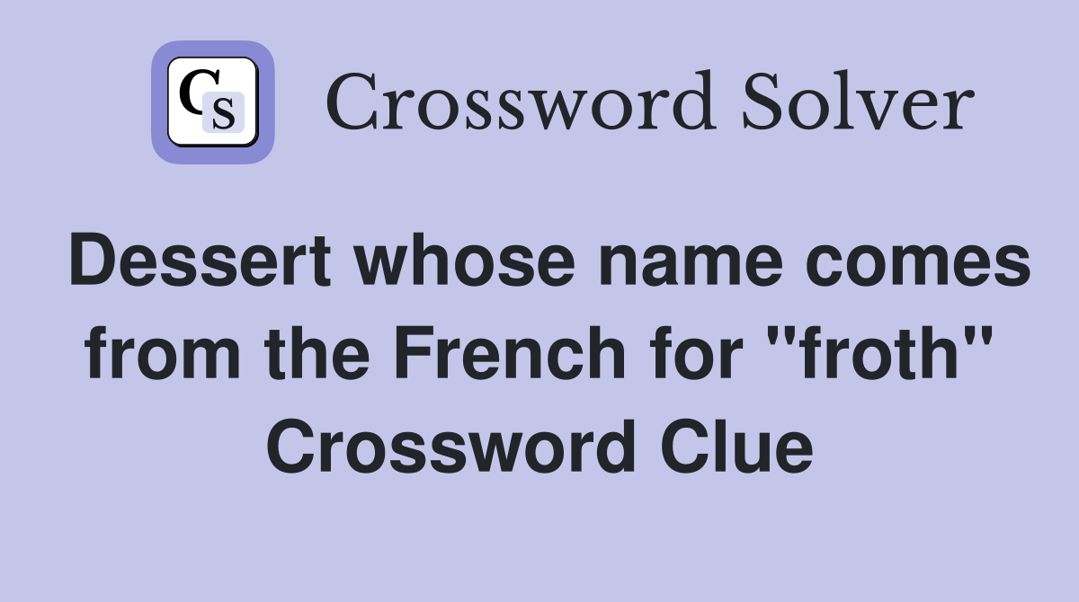 Dessert whose name comes from the French for "froth" Crossword Clue